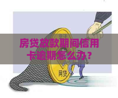 房贷放款期间信用卡逾期怎么办？