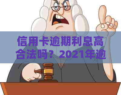 信用卡逾期利息高合法吗？2021年逾期利息计算方法与应对措。