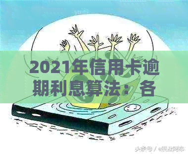 2021年信用卡逾期利息算法：各银行信用卡逾期利息如何计算？