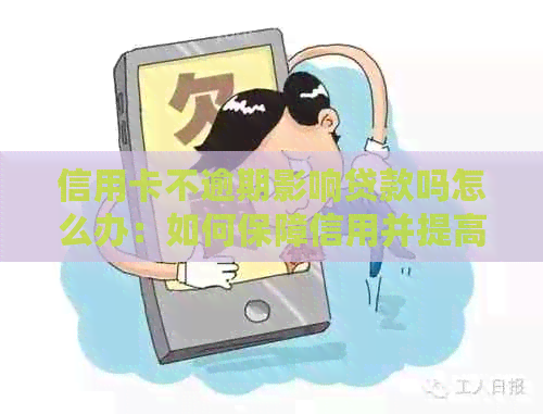 信用卡不逾期影响贷款吗怎么办：如何保障信用并提高贷款成功率