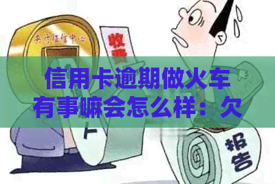 信用卡逾期做火车有事嘛会怎么样：欠信用卡逾期是否影响乘坐火车？