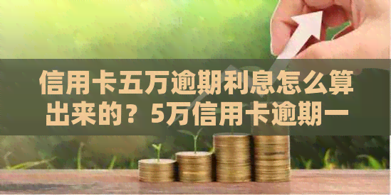 信用卡五万逾期利息怎么算出来的？5万信用卡逾期一年利息违约金多少？