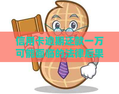 信用卡逾期还款一万可能面临的法律后果及应对策略