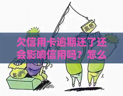 欠信用卡逾期还了还会影响信用吗？怎么办？逾期的信用卡还清之后还能用吗？