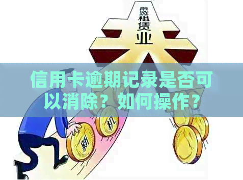 信用卡逾期记录是否可以消除？如何操作？