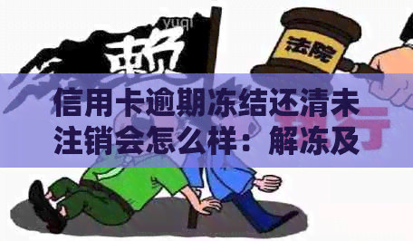 信用卡逾期冻结还清未注销会怎么样：解冻及影响分析