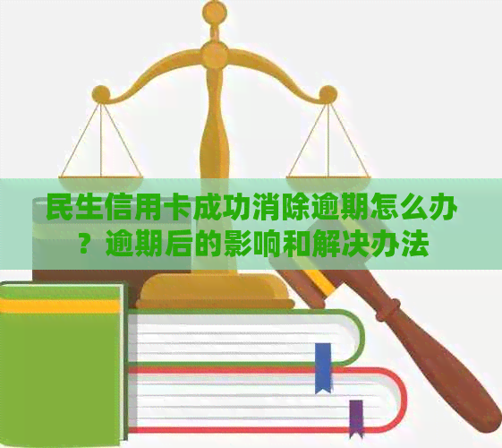 民生信用卡成功消除逾期怎么办？逾期后的影响和解决办法