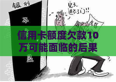 信用卡额度欠款10万可能面临的后果与解决方法全面解析