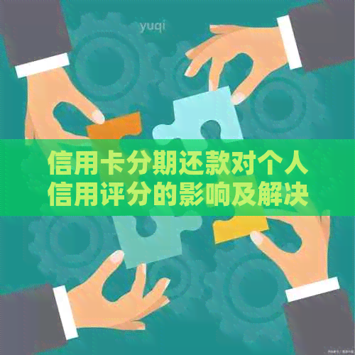 信用卡分期还款对个人信用评分的影响及解决方法全面解析