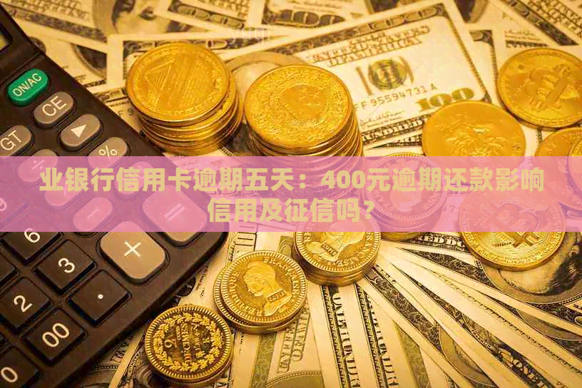 业银行信用卡逾期五天：400元逾期还款影响信用及吗？