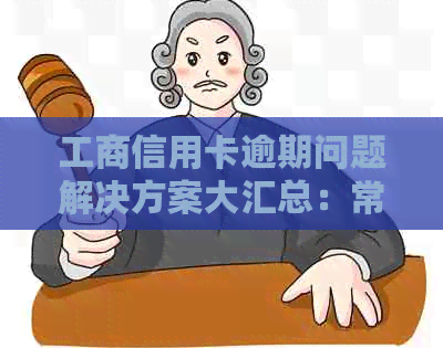 工商信用卡逾期问题解决方案大汇总：常见疑问解答、处理建议和应对措