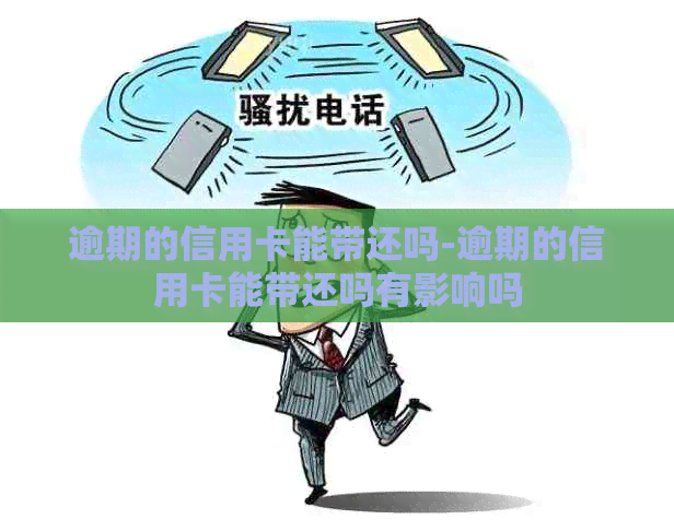 逾期的信用卡能带还吗-逾期的信用卡能带还吗有影响吗