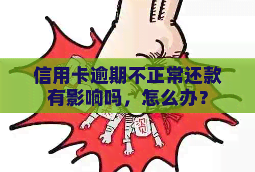 信用卡逾期不正常还款有影响吗，怎么办？