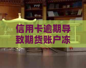 信用卡逾期导致期货账户冻结：可能的影响及解决方法全解析