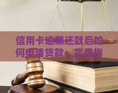 信用卡逾期还款后如何申请贷款：实用指南与策略