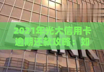 2021年光大信用卡逾期还款攻略：如何避免罚息和影响信用记录？