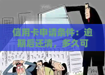 信用卡申请条件：逾期后还清，多久可以再次申请？