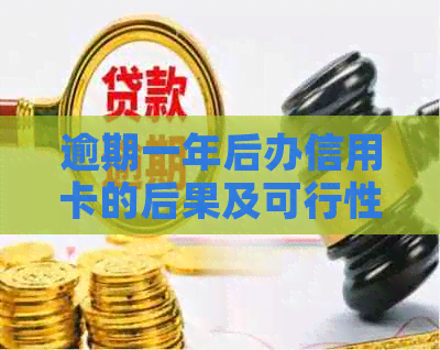 逾期一年后办信用卡的后果及可行性：能否办理、影响与贷款问题