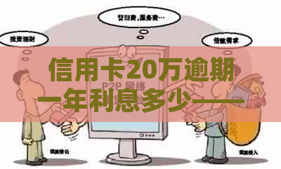 信用卡20万逾期一年利息多少——逾期一年的费用和一个月产生的利息