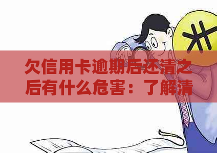 欠信用卡逾期后还清之后有什么危害：了解清楚后果避免信用损失