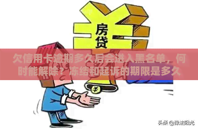 欠信用卡逾期多久后会进入黑名单，何时能解除？冻结和起诉的期限是多久？