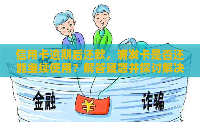 信用卡逾期后还款，浦发卡是否还能继续使用？解答疑惑并探讨解决方案