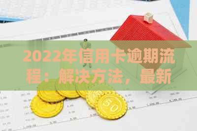 2022年信用卡逾期流程：解决方法，最新标准和政策