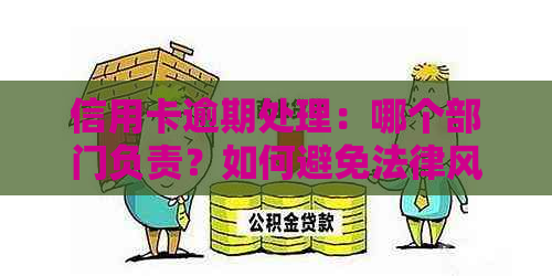 信用卡逾期处理：哪个部门负责？如何避免法律风险？