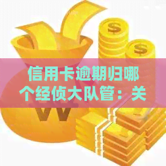 信用卡逾期归哪个经侦大队管：关于信用卡逾期的处理及法律责任解答