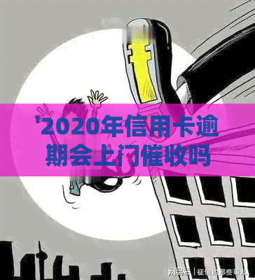 '2020年信用卡逾期会上门吗？欠信用卡会上门催债吗？'