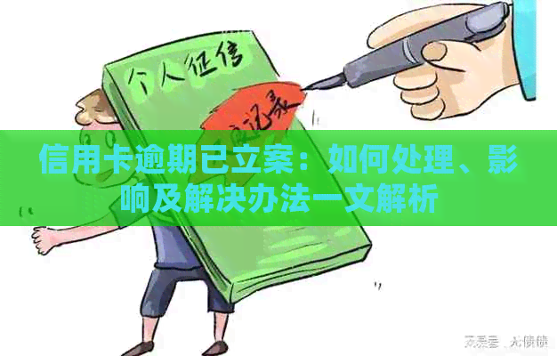 信用卡逾期已立案：如何处理、影响及解决办法一文解析