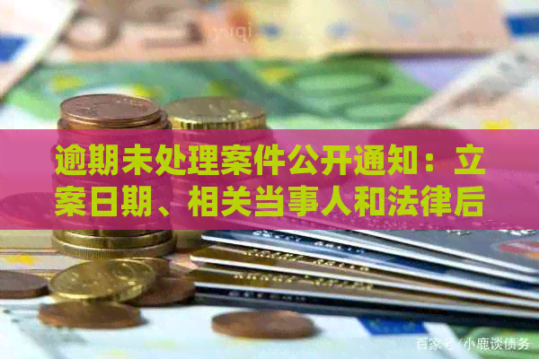 逾期未处理案件公开通知：立案日期、相关当事人和法律后果解析