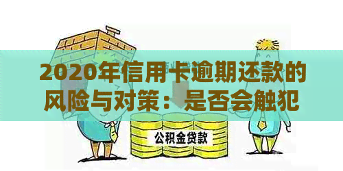 2020年信用卡逾期还款的风险与对策：是否会触犯法律？