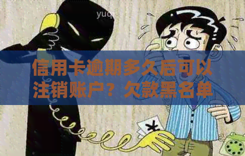 信用卡逾期多久后可以注销账户？欠款黑名单的形成与处理