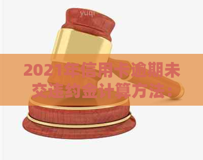 2021年信用卡逾期未交违约金计算方法：如何确定欠款的赔偿金额？