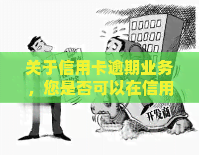 关于信用卡逾期业务，您是否可以在信用卡中心办理？真实情况揭秘