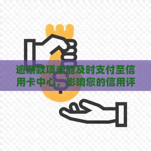 逾期款项未能及时支付至信用卡中心，影响您的信用评分和账户安全