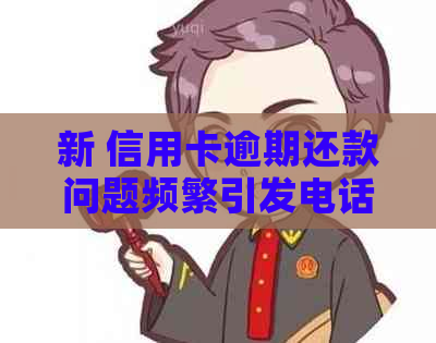 新 信用卡逾期还款问题频繁引发电话协商，寻求解决方案与建议