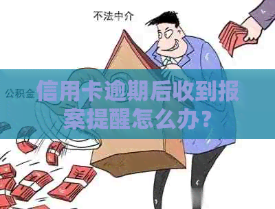 信用卡逾期后收到报案提醒怎么办？