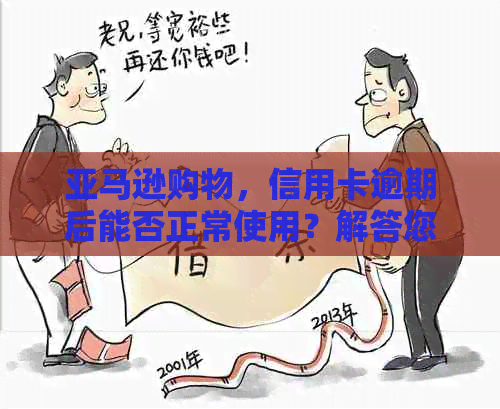 亚马逊购物，信用卡逾期后能否正常使用？解答您的疑问