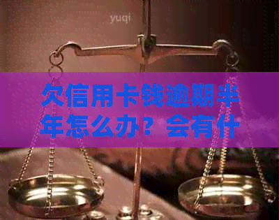 欠信用卡钱逾期半年怎么办？会有什么后果？