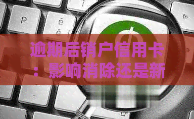 逾期后销户信用卡：影响消除还是新负担？