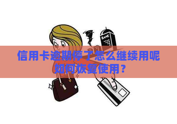 信用卡逾期停了怎么继续用呢 如何恢复使用？