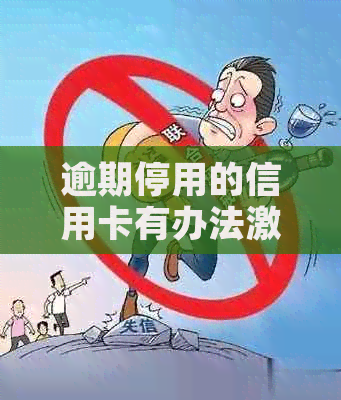 逾期停用的信用卡有办法激活吗：解决方法与步骤