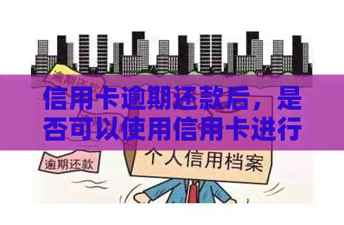 信用卡逾期还款后，是否可以使用信用卡进行消费？