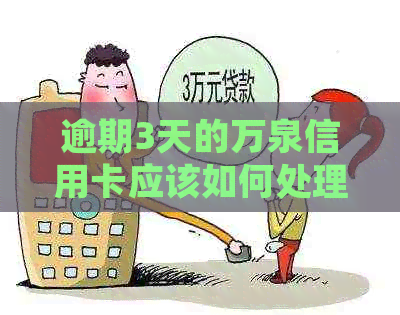 逾期3天的万泉信用卡应该如何处理？