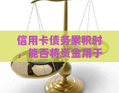 信用卡债务累积时，能否将资金用于购买基金来实现财务增值？