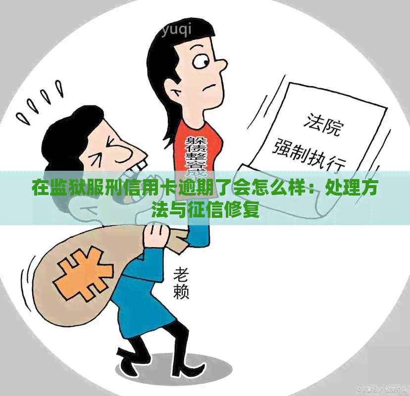 在监狱服刑信用卡逾期了会怎么样：处理方法与修复