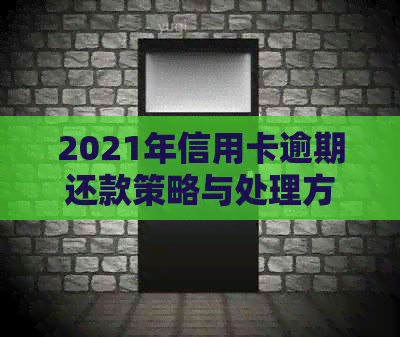 2021年信用卡逾期还款策略与处理方法：债务重组和信用修复全解析