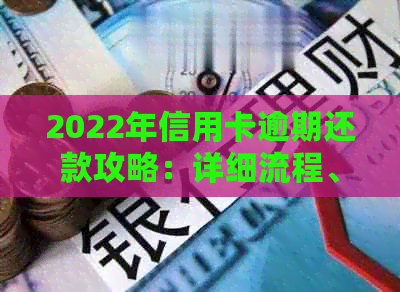 2022年信用卡逾期还款攻略：详细流程、处理方法和注意事项